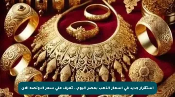 استقرار جديد في أسعار الذهب بمصر اليوم.. تعرف على سعر الأونصة الآن